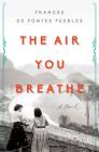 The Air You Breathe: A Novel By Frances de Pontes Peebles Cover Image