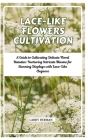 Lace-Like Flowers Cultivation: A Guide to Cultivating Delicate Floral Beauties: Nurturing Intricate Blooms for Stunning Displays with Lace-Like Elega By Larry Herman Cover Image
