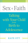 Sex + Faith: Talking with Your Child from Birth to Adolescence By Kate Ott Cover Image