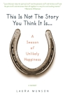This Is Not the Story You Think It Is...: A Season of Unlikely Happiness By Laura Munson Cover Image