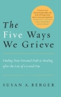 The Five Ways We Grieve: Finding Your Personal Path to Healing after the Loss of a Loved One By Susan A. Berger Cover Image