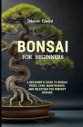 Bonsai for Beginners: A Beginner's Guide To Bonsai Trees, Care, Maintenance, and Selecting the Perfect Species Cover Image