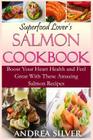 Superfood Lover's Salmon Cookbook: Boost Your Heart Health and Feel Great With These Amazing Salmon Recipes By Andrea Silver Cover Image