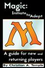 Magic: Initiate to Adept: A guide for new and returning players By Christian Temple Cover Image