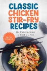 Classic Chicken Stir-Fry Recipes: The Chicken Dishes to Cook in a Wok By Jacob Brooks Cover Image