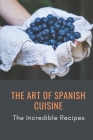 The Art Of Spanish Cuisine: The Incredible Recipes: Simple Spanish Recipes Cover Image