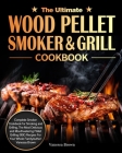 The Ultimate Wood Pellet Grill and Smoker Cookbook: Complete Smoker Cookbook for Smoking and Grilling, The Most Delicious and Mouthwatering Pellet Gri By Vanessa Brown Cover Image