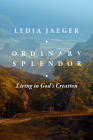 Ordinary Splendor: Living in God's Creation By Lydia Jaeger, Jonathan Vaughan (Translator) Cover Image