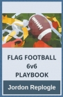 FLAG FOOTBALL 6v6 PLAYBOOK By Jordon Replogle Cover Image