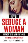 How To Seduce A Woman Without Even Talking To Her: Understanding Women By Fritz Gerald Morissette Cover Image
