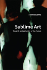 Sublime Art: Towards an Aesthetics of the Future (Crosscurrents) By Stephen Zepke Cover Image