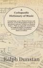 A Cyclopaedic Dictionary of Music - Comprising 14,000 Musical Terms and Phrases, 6,000 Biographical Notices of Musicians and 500 Articles on Musical T By Ralph Dunstan Cover Image