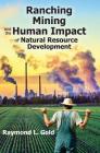 Ranching, Mining, and the Human Impact of Natural Resource Development By Raymond L. Gold Cover Image