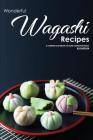 Wonderful Wagashi Recipes: A Complete Cookbook of Asian Confection Ideas! Cover Image