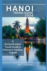 Hanoi Travel Guide 2024: A Comprehensive Travel Guide to Vietnam's Timeless Capital By Joe T Cover Image
