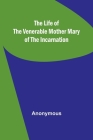 The Life of the Venerable Mother Mary of the Incarnation By Anonymous Cover Image