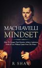 Machiavelli Mindset: How to Conquer Your Enemies, Achieve Audacious Goals & Live Without Limits from the Prince By R. Shaw Cover Image
