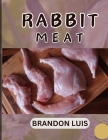 Rabbit Meat Guide for Beginners: Breeds of Meat Rabbit, Rabbit Processing, Selling Rabbit Meat to Restaurants, Preparing Rabbit Meat, Rabbit Meat Reci Cover Image