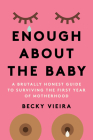 Enough about the Baby: A Brutally Honest Guide to Surviving the First Year of Motherhood By Becky Vieira Cover Image