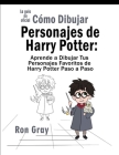 Cómo Dibujar Personajes de Harry Potter: Aprende a Dibujar Tus Personajes Favoritos de Harry Potter Paso a Paso By Ron Gray Cover Image