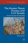 The Korean Peace Process and Civil Society: Towards Strategic Peacebuilding (Rethinking Peace and Conflict Studies) By Dong Jin Kim Cover Image