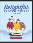 Delightful Frozen Treats for Kids: A Journey into Creating Irresistible Homemade Desserts for Families By Addison N. Grant Cover Image
