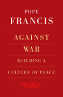 Against War: Building a Culture of Peace By Robert Elslberg (Editor), Pope Francis Cover Image