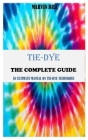 Tie-Dye the Complete Guide: An Ultimate Manual On Tie-Dye Techniques Cover Image