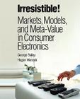 Irresistible! Markets, Models, and Meta-Value in Consumer Electronics (Paperback) (IBM Press) By George Bailey, Hagen Wenzek Cover Image