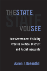 The State You See: How Government Visibility Creates Political Distrust and Racial Inequality By Aaron J. Rosenthal Cover Image