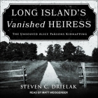 Long Island's Vanished Heiress: The Unsolved Alice Parsons Kidnapping By Steven C. Drielak, Matt Weisgerber (Read by) Cover Image