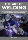 The Art of Welding: Practical Information and Useful Exercises for Oxyacetylene and Electric Arc Welding By W. A. Vause Cover Image