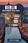 Berlin Reiseführer 2023-2024: Berlin erkunden: Eine Reise durch Geschichte, Kultur und moderne Lebendigkeit Cover Image