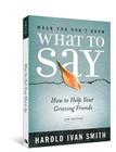 When You Don't Know What to Say, 2nd Edition: How to Help Your Grieving Friends Cover Image