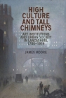 High Culture and Tall Chimneys: Art Institutions and Urban Society in Lancashire, 1780-1914 By James Moore Cover Image