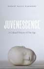 Juvenescence: A Cultural History of Our Age By Robert Pogue Harrison Cover Image