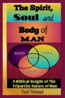 The Spirit, Soul And Body of Man: A Biblical Insight of the Tripartite Nature of Man By Paul Triumph Cover Image