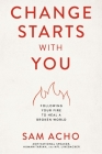 Change Starts with You: Following Your Fire to Heal a Broken World By Sam Acho Cover Image