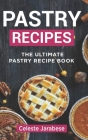Pastry Recipes: The Ultimate Pastry Recipe Book, Guide to Making Delightful Pastries By Celeste Jarabese Cover Image