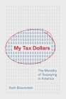 My Tax Dollars: The Morality of Taxpaying in America By Ruth Braunstein Cover Image