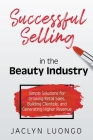 Successful Selling in the Beauty Industry: Simple Solutions for Growing Retail Sales, Building Clientele, and Generating Higher Revenue Cover Image