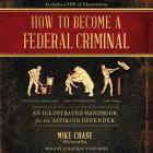 How to Become a Federal Criminal: An Illustrated Handbook for the Aspiring Offender By Mike Chase, Jonathan Todd Ross (Read by) Cover Image