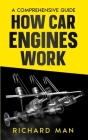How Car Engines Work: A Comprehensive Guide By Richard Man Cover Image