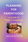 Planning for Parenthood: A Guide to Family Planning By Helen Richter Cover Image