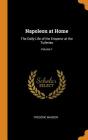 Napoleon at Home: The Daily Life of the Emperor at the Tuileries; Volume 1 By Frederic Masson Cover Image