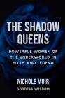 The Shadow Queens: Powerful Women of the Underworld in Myth and Legend Cover Image