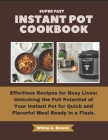 Super Fast Instant Pot Cookbook: Effortless Recipes for Busy Lives: Unlocking the Full Potential of Your Instant Pot for Quick and Flavorful Meal Read Cover Image