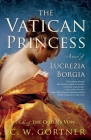 The Vatican Princess: A Novel of Lucrezia Borgia By C.  W. Gortner Cover Image
