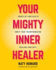 Your Mighty Inner Healer: Power Up Your Health, Ignite Your Transformation, Reclaim Your Self By Naty Howard Cover Image