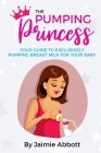 The Pumping Princess: Your guide to exclusively pumping breast milk for your baby Cover Image
